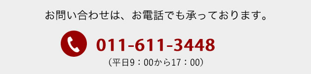 お問い合わせは、お電話でも承っております。011-611-3448（平日9：00から17：00）